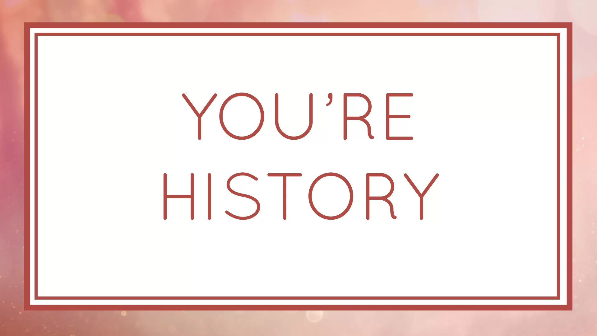 You’re History
